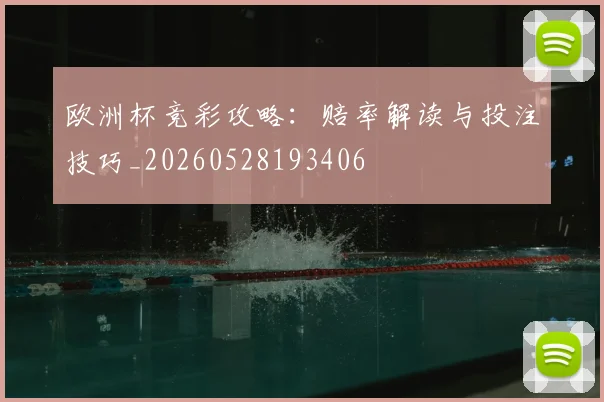 欧洲杯竞彩攻略:赔率解读与投注技巧_20260528193406