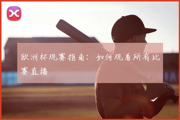 欧洲杯观赛指南:如何观看所有比赛直播
