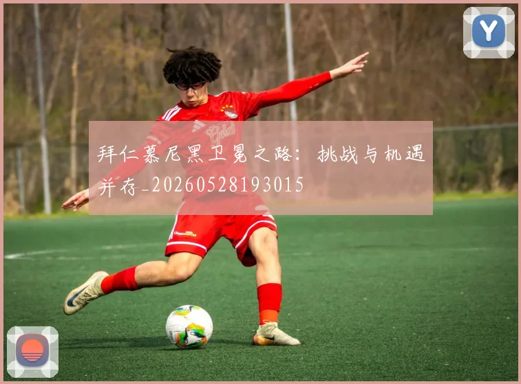 拜仁慕尼黑卫冕之路：挑战与机遇并存_20260528193015