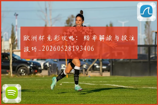 欧洲杯竞彩攻略：赔率解读与投注技巧_20260528193406