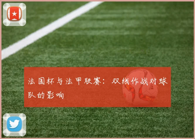 法国杯与法甲联赛:双线作战对球队的影响