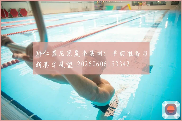 拜仁慕尼黑夏季集训：季前准备与新赛季展望_20260606153342
