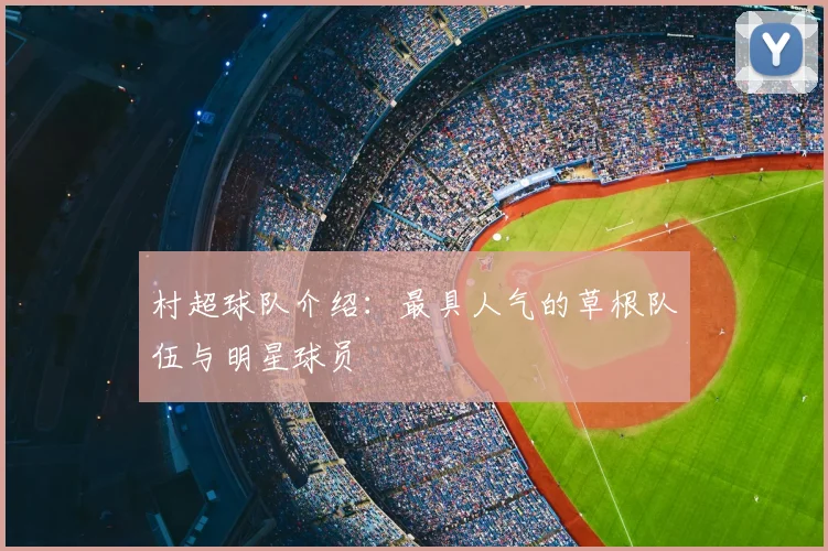 村超球队介绍：最具人气的草根队伍与明星球员