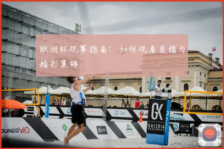 欧洲杯观赛指南：如何观看直播与精彩集锦