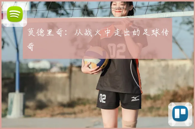莫德里奇:从战火中走出的足球传奇
