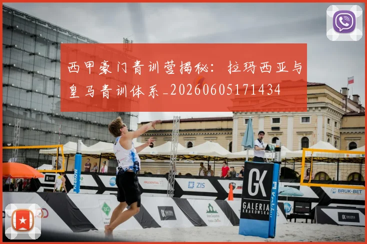 西甲豪门青训营揭秘:拉玛西亚与皇马青训体系_20260605171434