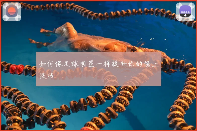 如何像足球明星一样提升你的场上技巧