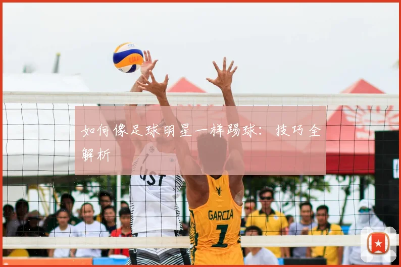 如何像足球明星一样踢球:技巧全解析