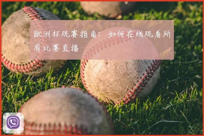 欧洲杯观赛指南:如何在线观看所有比赛直播