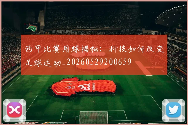 西甲比赛用球揭秘:科技如何改变足球运动_20260529200659