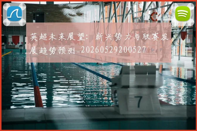 英超未来展望：新兴势力与联赛发展趋势预测_20260529200527