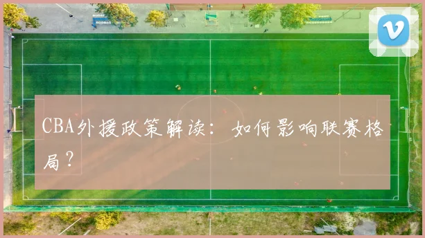 CBA外援政策解读:如何影响联赛格局?