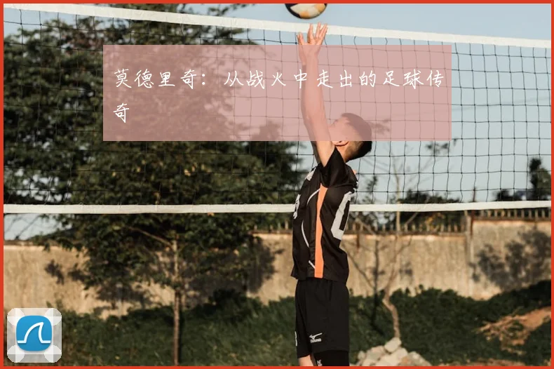 莫德里奇:从战火中走出的足球传奇