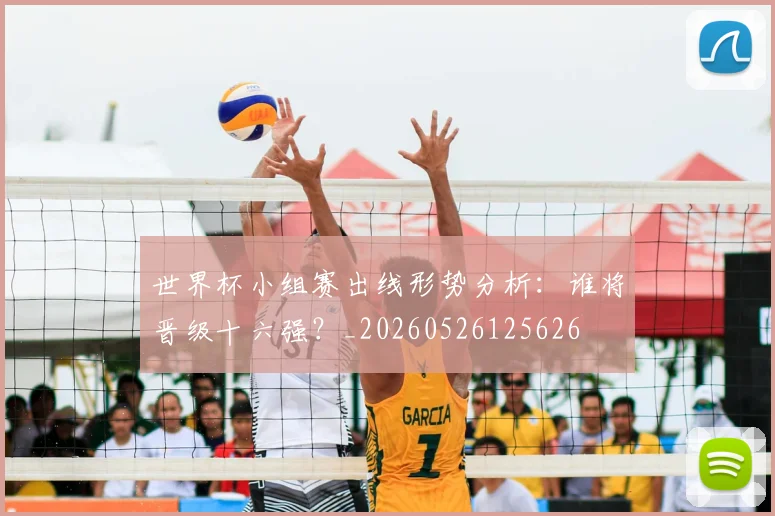 世界杯小组赛出线形势分析:谁将晋级十六强?_20260526125626