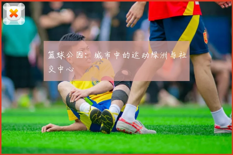 篮球公园:城市中的运动绿洲与社交中心