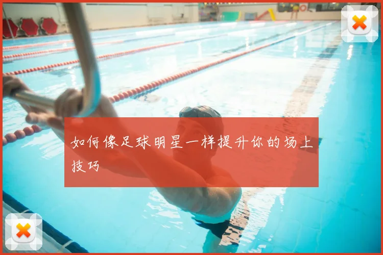 如何像足球明星一样提升你的场上技巧