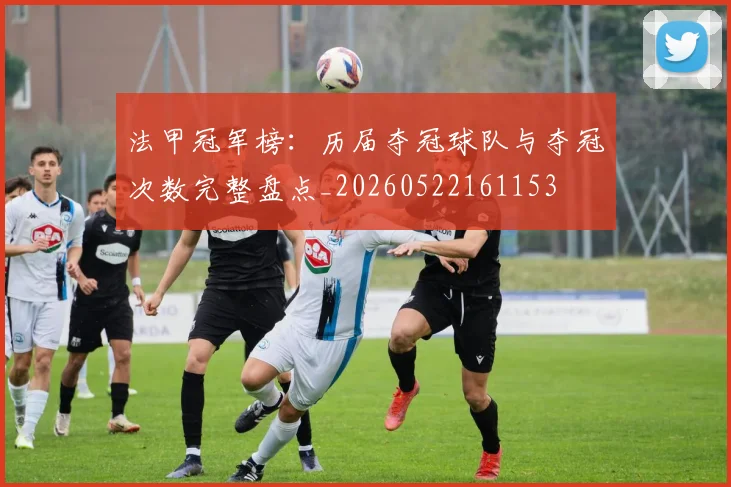 法甲冠军榜:历届夺冠球队与夺冠次数完整盘点_20260522161153
