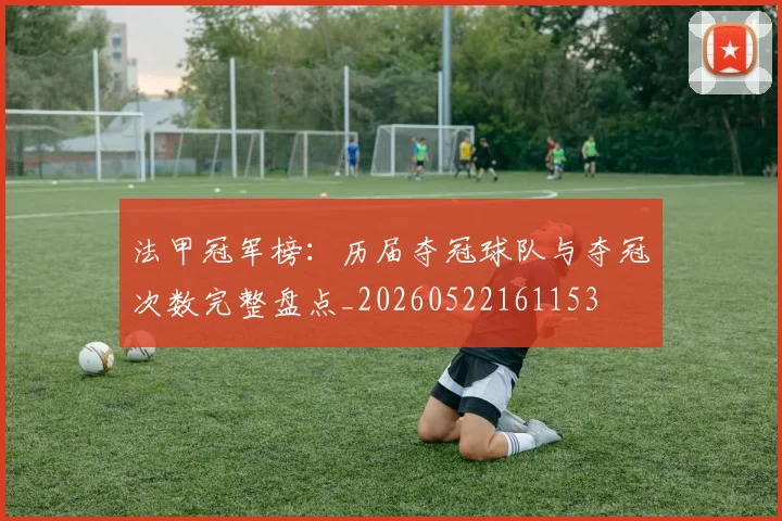 法甲冠军榜：历届夺冠球队与夺冠次数完整盘点_20260522161153