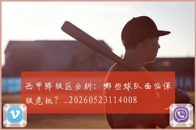 西甲降级区分析：哪些球队面临保级危机？_20260523114008